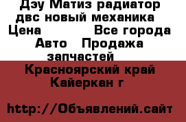 Дэу Матиз радиатор двс новый механика › Цена ­ 2 100 - Все города Авто » Продажа запчастей   . Красноярский край,Кайеркан г.
